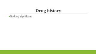 Drug history
Nothing significant.
 