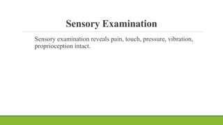 Sensory Examination
Sensory examination reveals pain, touch, pressure, vibration,
proprioception intact.
 