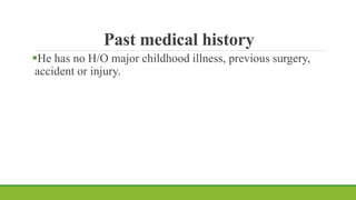 Past medical history
He has no H/O major childhood illness, previous surgery,
accident or injury.
 