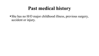 Past medical history
She has no H/O major childhood illness, previous surgery,
accident or injury.
 
