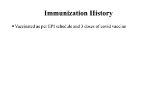Immunization History
 Vaccinated as per EPI schedule and 3 doses of covid vaccine
 
