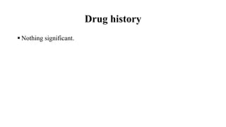 Drug history
 Nothing significant.
 