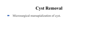 Cyst Removal
 Microsurgical marsupialization of cyst.
 