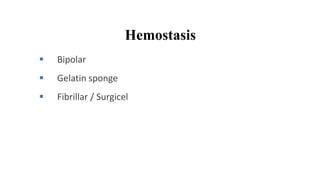 Hemostasis
 Bipolar
 Gelatin sponge
 Fibrillar / Surgicel
 