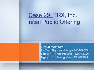 Case 29: TRX, Inc.:
Initial Public Offering
Group members:
Le Tran Nguyen Nhung – MBA06022
Nguyen Thi Mai Phuong – MBA06024
Nguyen Thi Tuong Van – MBA06044
 