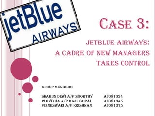 Case 3:jetblue airways: a cadre of new managers takes control group members:sharundewi a/p moorthy	ac081024purvitha a/p rajugopal	ac081345vikneswari a/p krishnan	ac081375 