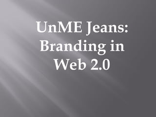 UnME Jeans:
Branding in
Web 2.0
 