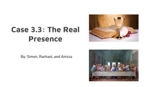 Case 3.3: The Real
Presence
By: Simon, Rachael, and Anissa
 