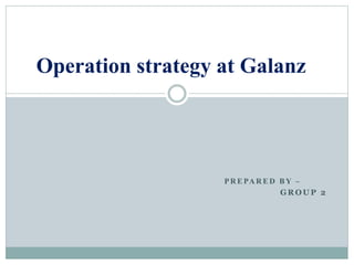 P R E PA R E D B Y –
G R O U P 2
Operation strategy at Galanz
 