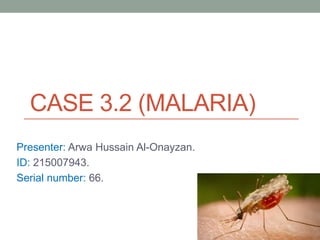 CASE 3.2 (MALARIA)
Presenter: Arwa Hussain Al-Onayzan.
ID: 215007943.
Serial number: 66.
 