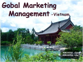 Gobal Marketing
  Management -Vietnam




                  49833032 Claire
                  49833033 Una
 
