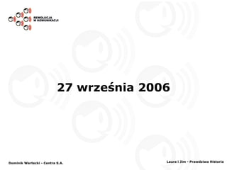 27 września 2006 Dominik Wartecki - Centra S.A. Laura i Jim - Prawdziwa Historia 