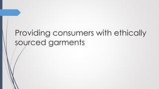 Providing consumers with ethically
sourced garments
 