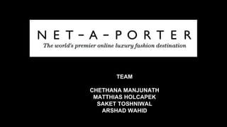 Net - A - Porter
TEAM
CHETHANA MANJUNATH
MATTHIAS HOLCAPEK
SAKET TOSHNIWAL
ARSHAD WAHID
 