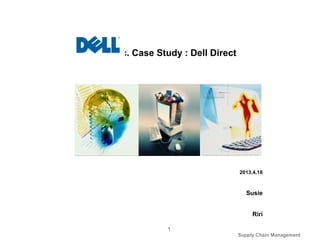 Supply Chain Management
1
2013.4.18
Susie
Riri
Dell Inc. Case Study : Dell Direct
 