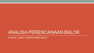 ANALISA PERENCANAAN BALOK
LANTAI 2 DAN 3 SERTA RING BALK
 