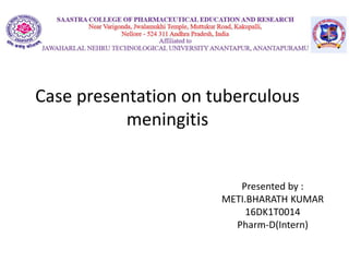 Case presentation on tuberculous
meningitis
Presented by :
METI.BHARATH KUMAR
16DK1T0014
Pharm-D(Intern)
 