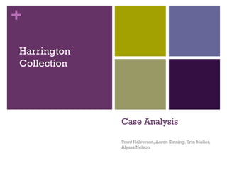 +
Harrington
Collection




             Case Analysis

             Trent Halverson, Aaron Kinning, Erin Moller,
             Alyssa Nelson
 