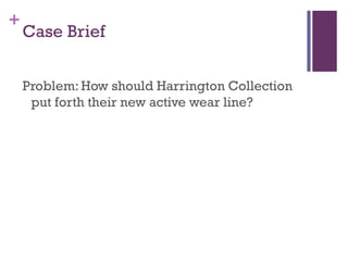 +
    Case Brief


    Problem: How should Harrington Collection
     put forth their new active wear line?
 
