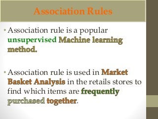 Association Rules 
• Association rule is a popular 
unsupervised 
• Association rule is used in 
in the retails stores to 
find which items are 
. 
 