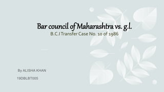 Bar council of Maharashtra vs. g.l.
B.C.ITransfer Case No. 10 of 1986
 