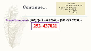 Continue…
Break-Even point=(902)/(4.4 – 0.82669)= (902)/(3.57331)=
252.427021
 