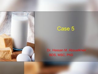 Case 5
Dr. Hassan M. Abouelkheir
BDS, MSC, PhD
 