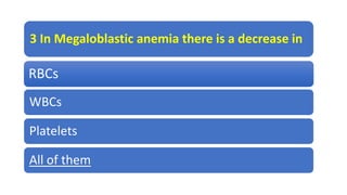3 In Megaloblastic anemia there is a decrease in
RBCs
WBCs
Platelets
All of them
 