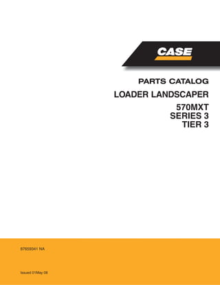 LOADER LANDSCAPER
PARTS CATALOG
Issued 01May 08
87659341 NA
570MXT
SERIES 3
TIER 3
 