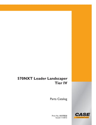 Parts Catalog
Print No. 84599858
Issued 11/2012
570NXT Loader Landscaper
Tier IV
 