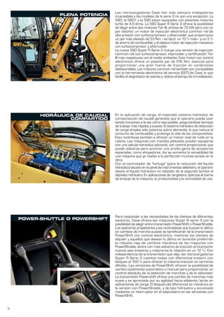 6
PLENA POTENCIA
HIDRÁULICA DE CAUDAL
COMPARTIDO
POWER-SHUTTLE O POWERSHIFT
Las retrocargadoras Case han sido siempre trabajadoras
incansables y los modelos de la serie 3 no son una excepción. La
580, la 580+ y la 590 están equipadas con potentes motores
turbo de 4,5 litros. La 580 Super R Serie 3 ofrece la posibilidad
de elegir entre dos motores Tier III, ambos de 72 kW pero con un
par distinto: un motor de inyección electrónica common rail de
alta presión con turbocompresor y aftercooler que proporciona
un par más elevado de 53 Nm –es decir, un 13 % más– y un 3 %
de ahorro de combustible, y el clásico motor de inyección mecánica
con turbocompresor y aftercooler.
La nueva 590 Super R Serie 3 incluye una versión de inyección
common rail con turbocompresor, intercooler y certificación Tier
III más respetuosa con el medio ambiente. Este motor con control
electrónico ofrece un potente par de 516 Nm, esencial para
proporcionar una gran fuerza de tracción en condiciones
desfavorables. Los motores common rail también son compatibles
con la herramienta electrónica de servicio (EST) de Case, lo que
facilita el diagnóstico de averías y reduce el tiempo de inmovilización.
En la aplicación de carga, el mejorado sistema hidráulico de
compensación de caudal garantiza que el operario pueda usar
tantas funciones a la vez como sea posible, asegurándose tiempos
de trabajo más rápidos y suaves. El sistema hidráulico de detección
de carga emplea sólo potencia sobre demanda, lo que reduce el
consumo de combustible y prolonga la vida de los componentes.
Esto contribuye también a ofrecer un menor nivel de ruido en la
cabina. Las máquinas con mandos pilotados pueden equiparse
con una válvula hidráulica adicional, con control proporcional, que
puede utilizarse para accionar una amplia gama de accesorios
especiales, como ahoyadores. Así se aumenta la versatilidad de
una máquina que ya realiza a la perfección muchas tareas en la
obra.
Con el conmutador de "tortuga" (para la reducción del líquido
hidráulico) situado en el panel de instrumentos delantero, el operario
desvía el líquido hidráulico no utilizado de la segunda bomba al
depósito hidráulico. En aplicaciones de cargadora, optimiza la fuerza
de empuje de la máquina, la productividad y la comodidad de uso.
Para responder a las necesidades de los clientes de diferentes
sectores, Case ofrece las máquinas Super R serie 3 con la
posibilidad de elegir entre transmisión PowerShift o PowerShuttle.
Los operarios propietarios y los contratistas que buscan lo último
en cambios de marcha suaves se beneficiarán de la transmisión
PowerShift con control electrónico, mientras los clientes de
alquiler y aquellos que desean lo último en duración preferirán
la robusta caja de cambios mecánica de las máquinas con
PowerShuttle, ahora con más esfuerzo de tracción al incorporar
nuevos ejes traseros y mejorarse la relación en un 12 %. Con
independencia de la transmisión que elija, las retrocargadoras
Super R Serie 3 cuentan todas con diferencial trasero con
bloqueo al 100 % para ofrecer la máxima tracción en terrenos
difíciles. Las versiones de PowerShift ofrecen la posibilidad de
cambio totalmente automático o manual para proporcionar un
control absoluto de la selección de marchas y de la velocidad.
La transmisión Powershift ofrece una cambio de marchas más
suave y es apreciada por su agilidad hacia adelante/atrás en
aplicaciones de carga. El bloqueo del diferencial es mecánico en
la versión con PowerShuttle, y de tipo hidráulico y accionado
mediante un interruptor en el salpicadero en las versiones con
PowerShift.
 