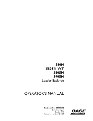 Part number 84482502
2nd edition English
October 2011
Replaces part number 84261053
OPERATOR’S MANUAL
580N
580SN-WT
580SN
590SN
Loader Backhoe
 