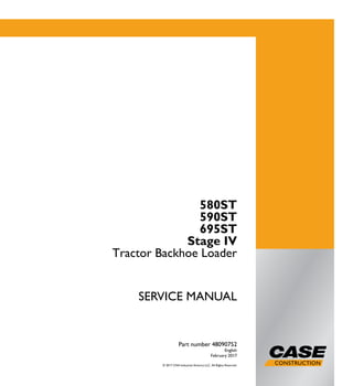 SERVICEMANUAL
580ST
590ST
695ST
Stage IV
Tractor Backhoe Loader
SERVICE MANUAL
580ST
590ST
695ST
Stage IV
Tractor Backhoe Loader
Part number 48090752
English
February 2017
© 2017 CNH Industrial America LLC. All Rights Reserved.
Part number 48090752
 