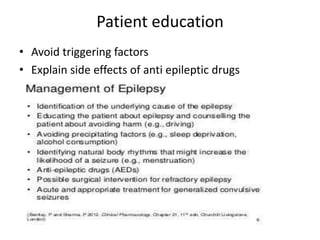 Patient education
• Avoid triggering factors
• Explain side effects of anti epileptic drugs
 