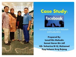 Lecturer: Prof. Dr. Rusli Abdullah
(GST5083:MIS)
Prepared By:
Ismail Bin Mahedin
Samat Haron Bin Joll
Hjh. Sulzarina Bt Hj. Mohamed
Dyg Suhana Awg Bujang
Case Study:
 