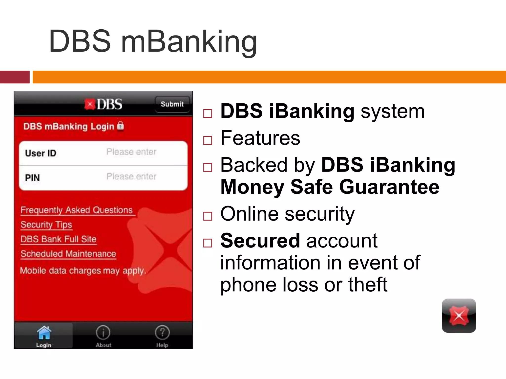 DBS mBanking
 DBS iBanking system
 Features
 Backed by DBS iBanking
Money Safe Guarantee
 Online security
 Secured account
information in event of
phone loss or theft
 