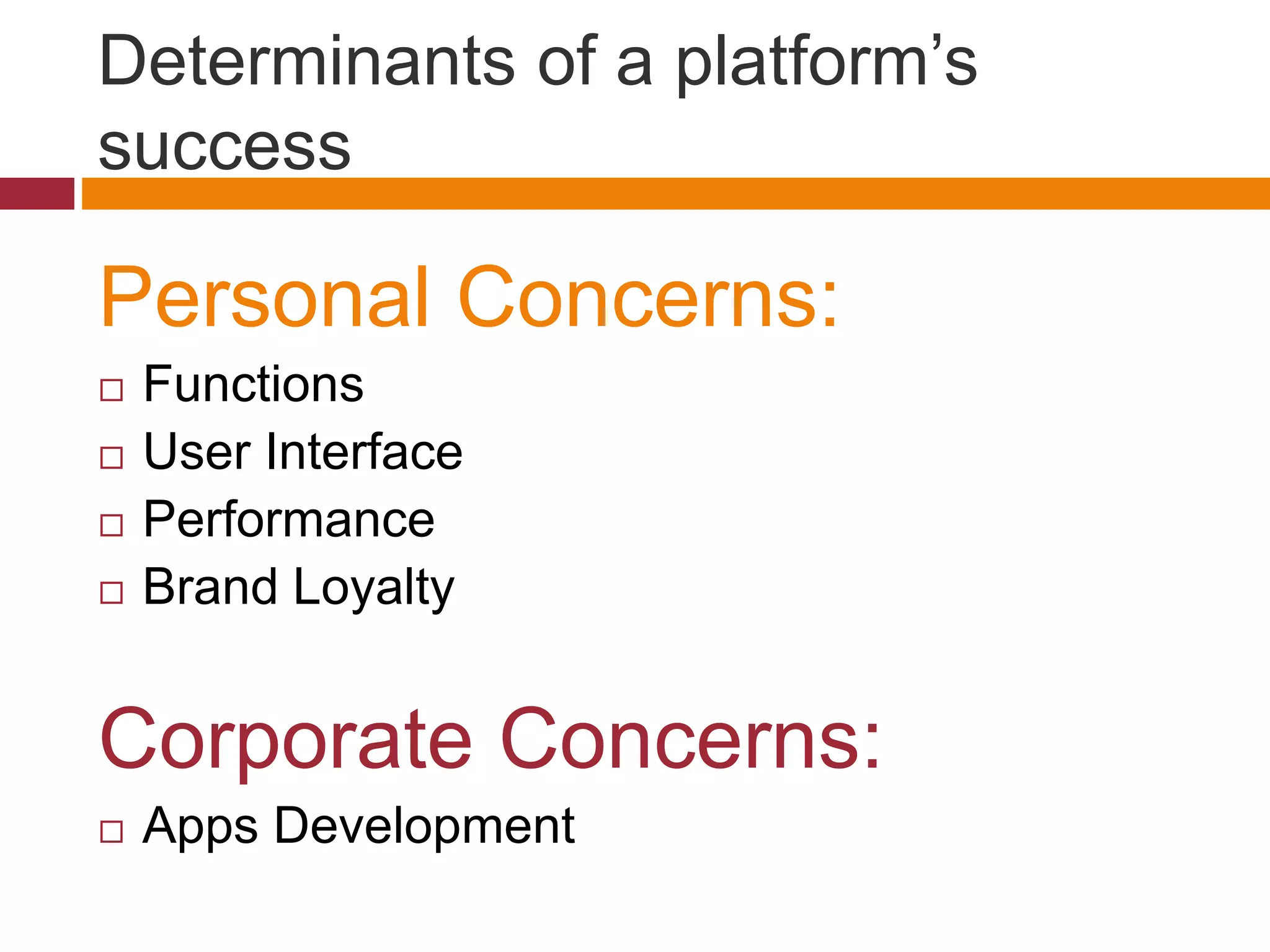 Determinants of a platform’s
success
Personal Concerns:
 Functions
 User Interface
 Performance
 Brand Loyalty
Corporate Concerns:
 Apps Development
 