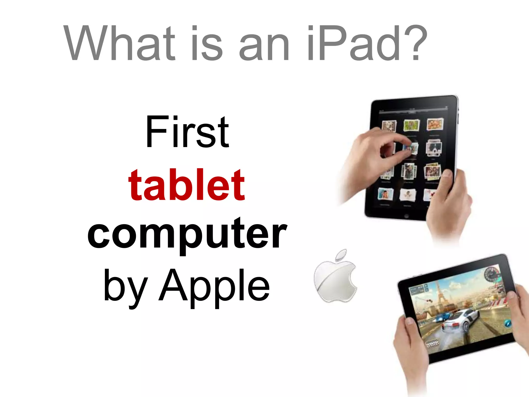 What is an iPad?
First
tablet
computer
by Apple
 