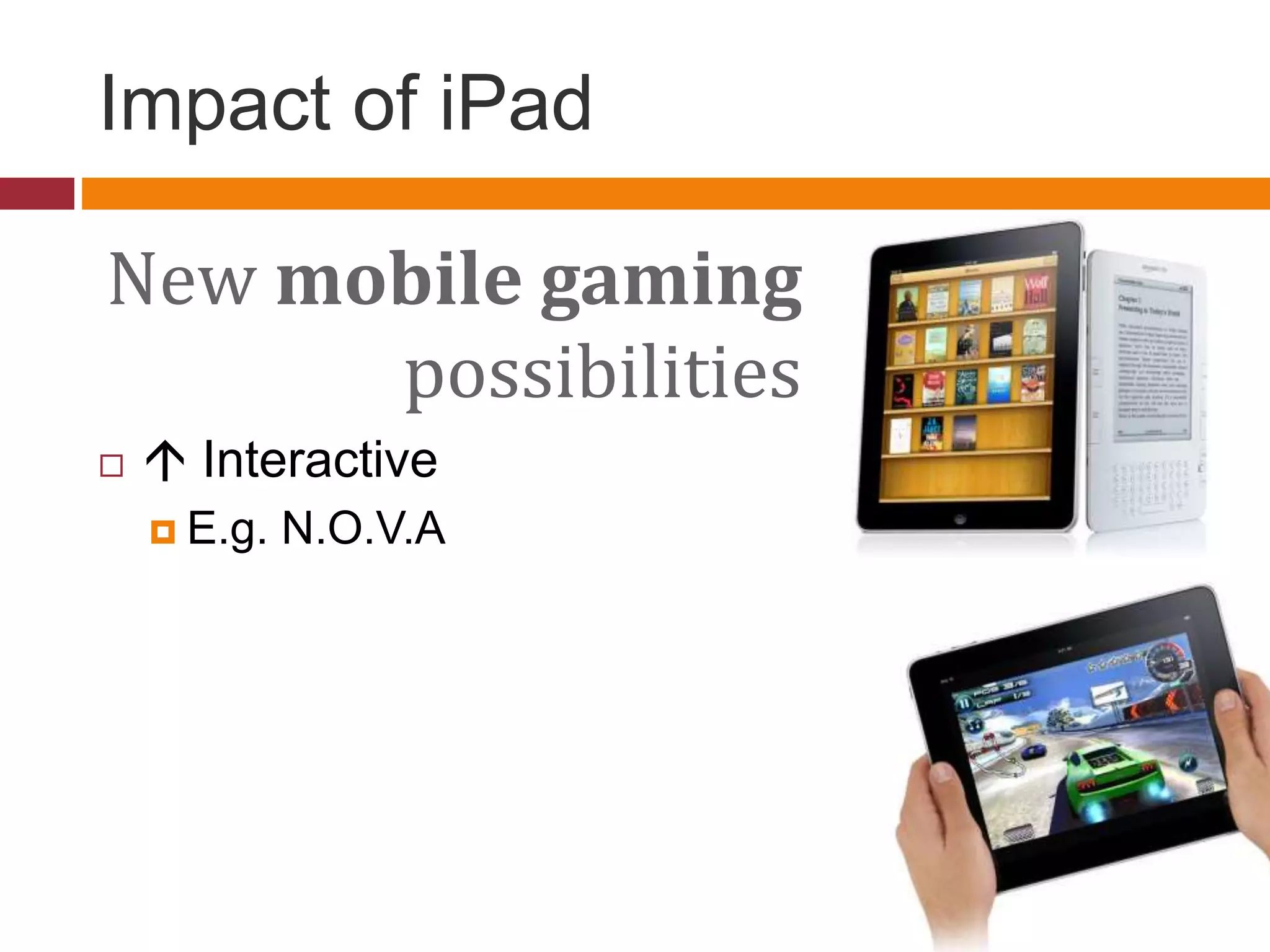Impact of iPad
New mobile gaming
possibilities
  Interactive
 E.g. N.O.V.A
 