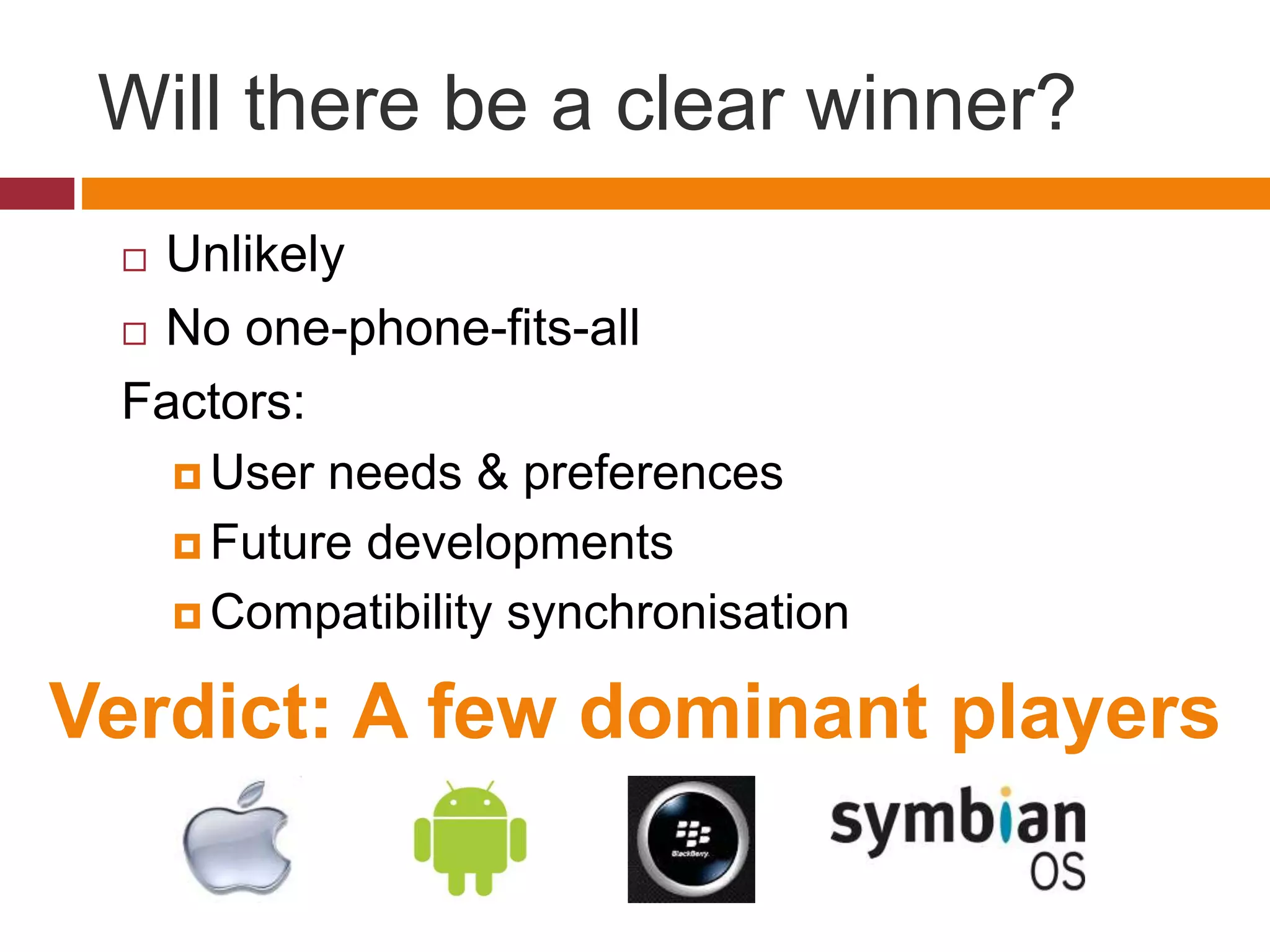 Will there be a clear winner?
 Unlikely
 No one-phone-fits-all
Factors:
 User needs & preferences
 Future developments
 Compatibility synchronisation
Verdict: A few dominant players
 