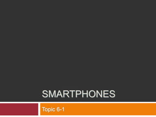 SMARTPHONES
Topic 6-1
 