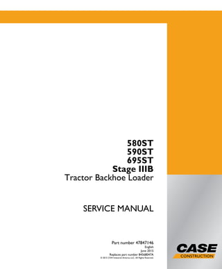 SERVICEMANUAL
1/3
580ST
590ST
695ST
Stage IIIB
Tractor Backhoe Loader
SERVICE MANUAL
580ST
590ST
695ST
Stage IIIB
Tractor Backhoe Loader
Part number 47847146
English
June 2015
Replaces part number 84568047A
© 2015 CNH Industrial America LLC. All Rights Reserved.
Part number 47847146
 