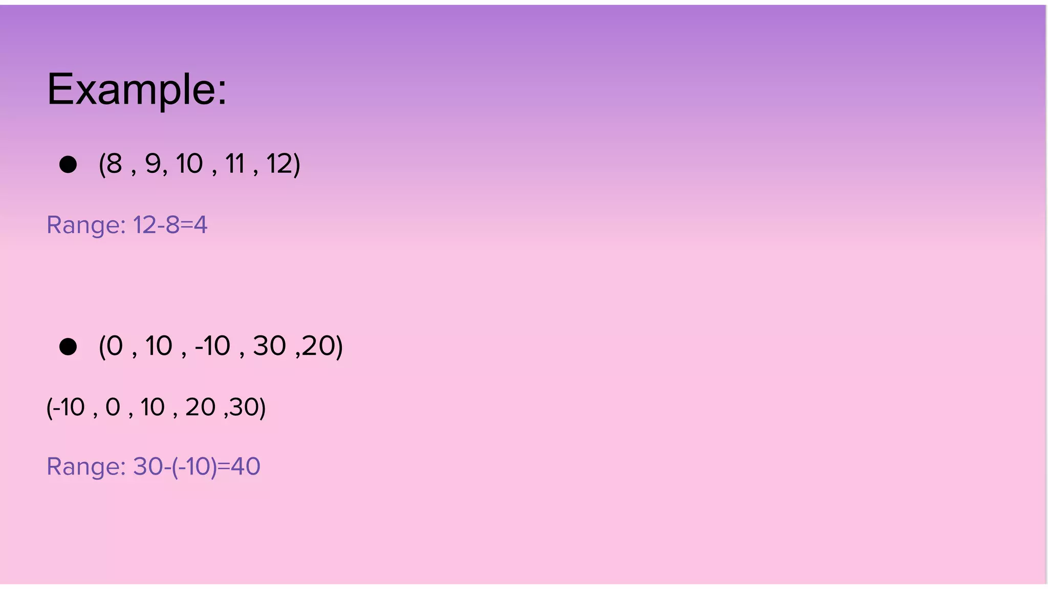 Example:
● (8 , 9, 10 , 11 , 12)
Range: 12-8=4
● (0 , 10 , -10 , 30 ,20)
(-10 , 0 , 10 , 20 ,30)
Range: 30-(-10)=40
 