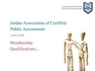 January , 21, 2017
Jordan Association of Certified
Public Accountants
Membership
Qualifications...
 