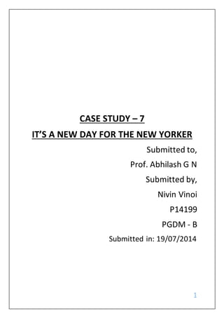 1
CASE STUDY – 7
IT’S A NEW DAY FOR THE NEW YORKER
Submitted to,
Prof. Abhilash G N
Submitted by,
Nivin Vinoi
P14199
PGDM - B
Submitted in: 19/07/2014
 