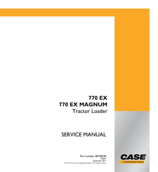 SERVICE MANUAL
English
September 2017
Part number 48190544
© 2017 CNH Construction Equipment (India) Pvt. Ltd. All rights reserved.
770 EX
770 EX MAGNUM
Tractor Loader
 