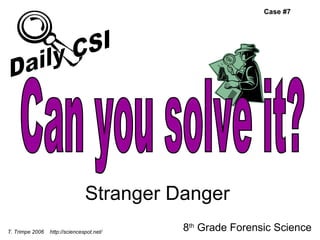 Stranger Danger 8 th  Grade Forensic Science T. Trimpe 2006  http://sciencespot.net/ Case #7 Can you solve it? Daily CSI 