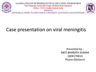 Case presentation on viral meningitis
Presented by :
METI.BHARATH KUMAR
16DK1T0014
Pharm-D(Intern)
 