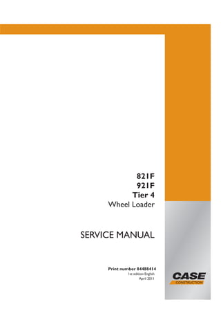 Print number 84488414
1st edition English
April 2011
SERVICE MANUAL
821F
921F
Tier 4
Wheel Loader
 