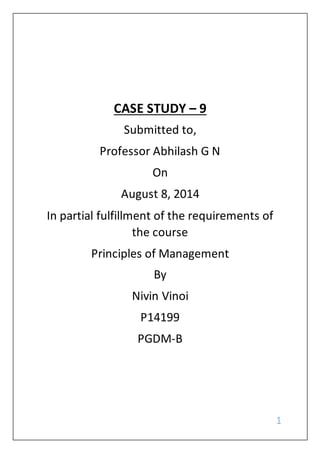 1
CASE STUDY – 9
Submitted to,
Professor Abhilash G N
On
August 8, 2014
In partial fulfillment of the requirements of
the course
Principles of Management
By
Nivin Vinoi
P14199
PGDM-B
 